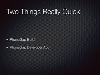 Two Things Really Quick
PhoneGap Build
PhoneGap Developer App
 