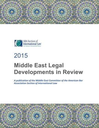 2015
Middle East Legal
Developments in Review
A publication of the Middle East Committee of the American Bar
Association Section of International Law
 