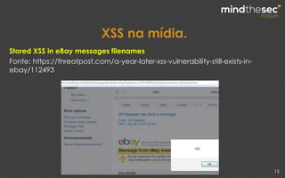 XSS na mídia.
15
Stored XSS in eBay messages filenames
Fonte: https://threatpost.com/a-year-later-xss-vulnerability-still-exists-in-
ebay/112493
 