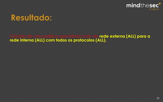 Resultado:
31
Criação de uma politica permitindo tudo da rede externa (ALL) para a
rede interna (ALL) com todos os protocolos (ALL).
 