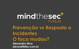Prevenção vs Resposta a
Incidentes
O foco mudou?
Alexandro Silva
alexos@ibliss.com.br
 