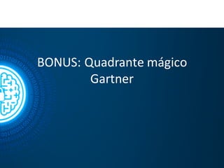 BONUS:	
  Quadrante	
  mágico
Gartner
 