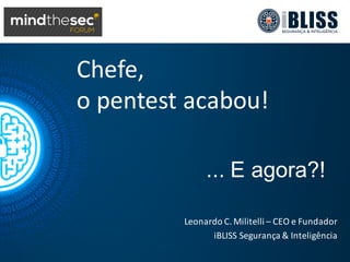 Chefe,
o	
  pentest acabou!
Leonardo	
  C.	
  Militelli – CEO	
  e	
  Fundador
iBLISS Segurança &	
  Inteligência
...  E  agora?!
 