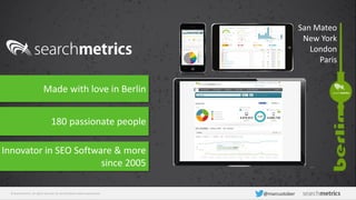 © Searchmetrics. All rights reserved. Do not distribute without permission. @marcustober
Made with love in Berlin
180 passionate people
Innovator in SEO Software & more
since 2005
San Mateo
New York
London
Paris
 