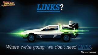 © Searchmetrics. All rights reserved. Do not distribute without permission. @marcustober
LINKS?
Where we‘re going, we don‘t need LINKS.
 
