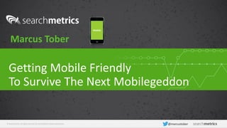 © Searchmetrics. All rights reserved. Do not distribute without permission. @marcustober
Getting Mobile Friendly
To Survive The Next Mobilegeddon
Marcus Tober
Mobile
 