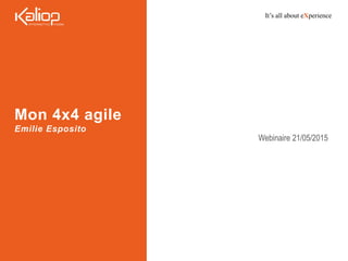 It’s all about eXperience
Mon 4x4 agile
Emilie Esposito
Webinaire 21/05/2015
 