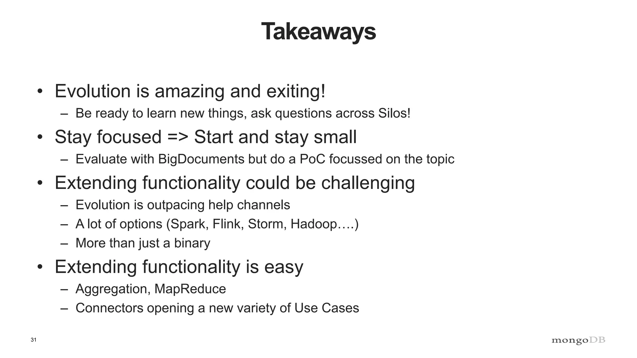31 Takeaways • Evolution is amazing and exiting! – Be ready to learn new things, ask questions across Silos! • Stay focused => Start and stay small – Evaluate with BigDocuments but do a PoC focussed on the topic • Extending functionality could be challenging – Evolution is outpacing help channels – A lot of options (Spark, Flink, Storm, Hadoop….) – More than just a binary • Extending functionality is easy – Aggregation, MapReduce – Connectors opening a new variety of Use Cases 