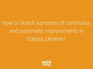 How to launch a process of continuous
and systematic improvements in
Odessa, Ukraine?
 
