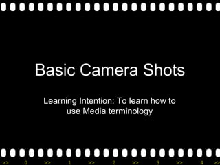 >> 0 >> 1 >> 2 >> 3 >> 4 >>
Basic Camera Shots
Learning Intention: To learn how to
use Media terminology
 