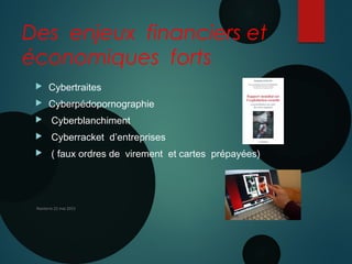Des enjeux financiers et
économiques forts
 Cybertraites
 Cyberpédopornographie
 Cyberblanchiment
 Cyberracket d’entreprises
 ( faux ordres de virement et cartes prépayées)
Nanterre 22 mai 2015
 