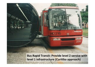 Bus	
  Rapid	
  Transit:	
  Provide	
  level	
  2	
  service	
  with	
  
level	
  1	
  infrastructure	
  (CuriHba	
  approach)	
  
 