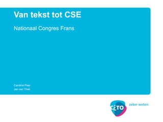 Nationaal Congres Frans
Van tekst tot CSE
Caroline Peer
Jan van Thiel
 