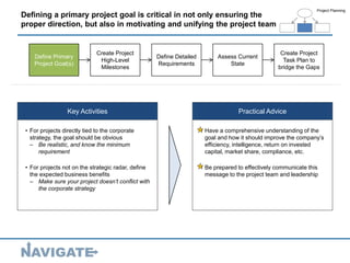 16
Defining a primary project goal is critical in not only ensuring the
proper direction, but also in motivating and unify...
