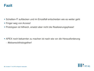 |
Fazit
 Schatten-IT aufdecken und im Einzelfall entscheiden wie es weiter geht
 Finger weg von Access!
 Prototypen ist hilfreich, ersetzt aber nicht die Realisierungsphase!
 APEX noch bekannter zu machen ist nach wie vor die Herausforderung
- #letswreckthistogether!
Schatten IT mit APEX erfolgreich bekämpfen35
 