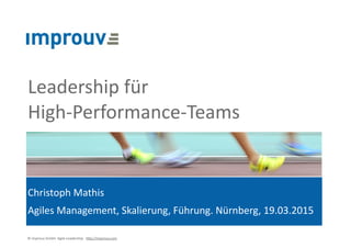 ©"improuv"GmbH""Agile"Leadership.""h7p://improuv.com"
Leadership"für" 
High=Performance=Teams
Christoph"Mathis"
Agiles"Management,"Skalierung,"Führung."Nürnberg,"19.03.2015
 