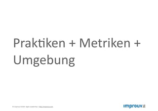 ©"improuv"GmbH""Agile"Leadership"|"h7p://improuv.com"
Success"Factors"=" 
Metriken"+"Prak[ken"+"Umgebung
 