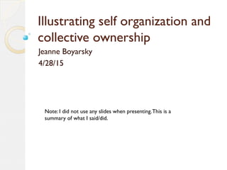 Illustrating self organization and
collective ownership
Jeanne Boyarsky
4/28/15
Note: I did not use any slides when presen...