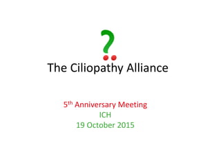 The Ciliopathy Alliance
5th Anniversary Meeting
ICH
19 October 2015
 