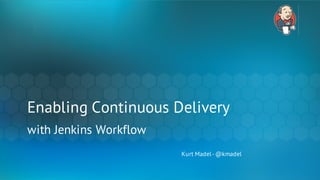 Enabling Continuous Delivery
with Jenkins Workflow
Kurt Madel-@kmadel
 
