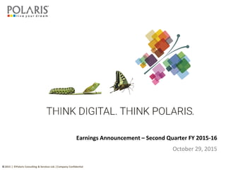 © 2015 ǀ ©Polaris Consulting & Services Ltd. ǀ Company Confidential
Earnings Announcement – Second Quarter FY 2015-16
October 29, 2015
 