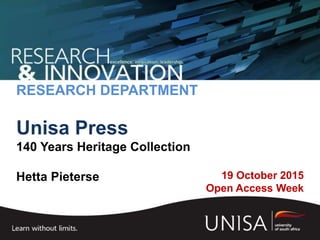19 October 2015
Open Access Week
RESEARCH DEPARTMENT
Unisa Press
140 Years Heritage Collection
Hetta Pieterse
 