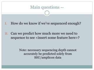 Main questions --
I. How do we know if we’ve sequenced enough?
II. Can we predict how much more we need to
sequence to see...