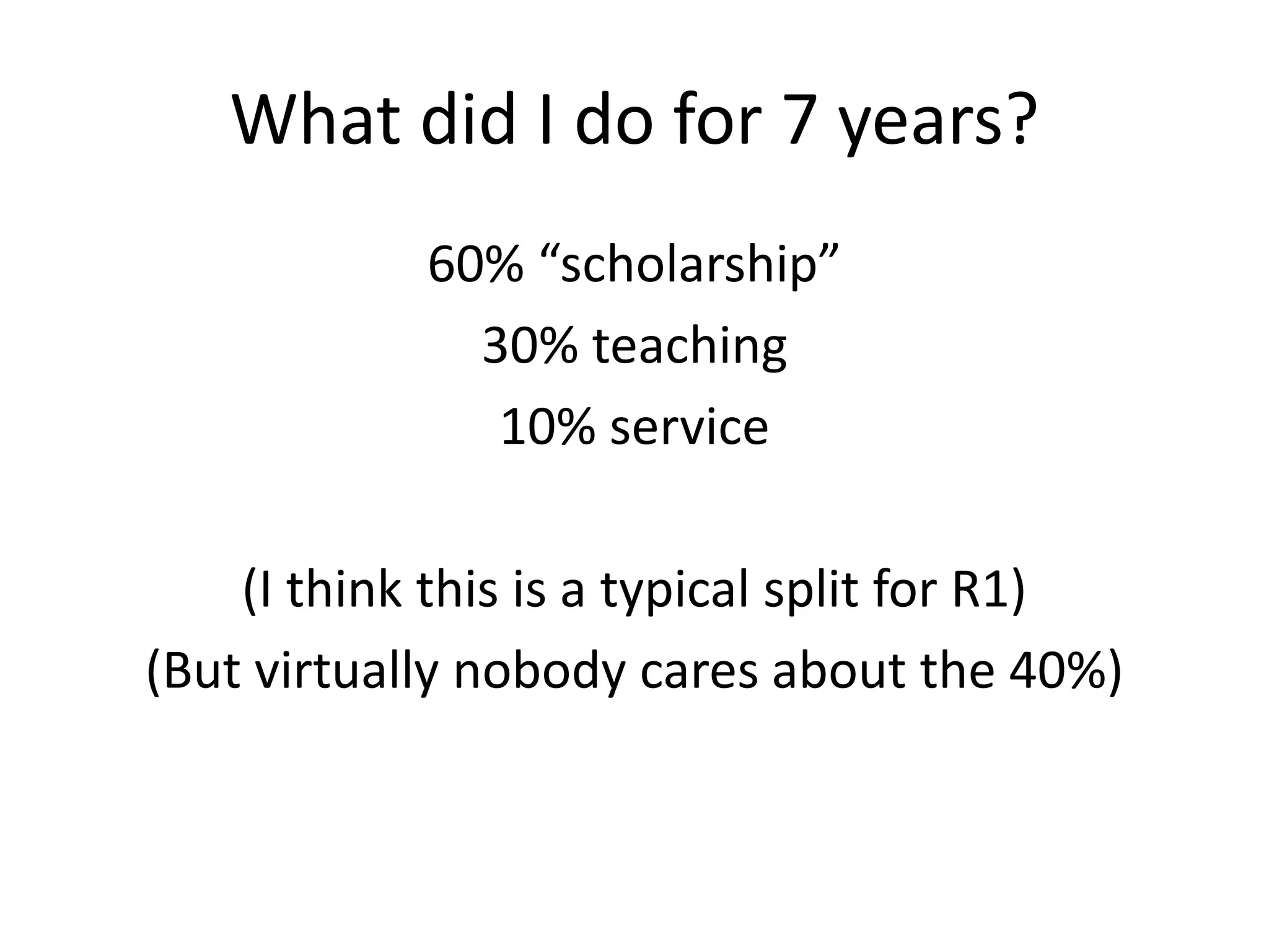 What did I do for 7 years?
60% “scholarship”
30% teaching
10% service
(I think this is a typical split for R1)
(But virtually nobody cares about the 40%)
 