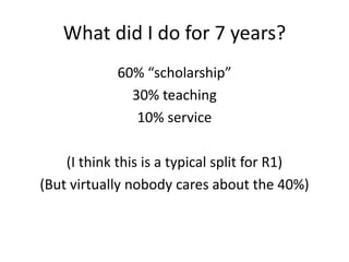 What did I do for 7 years?
60% “scholarship”
30% teaching
10% service
(I think this is a typical split for R1)
(But virtually nobody cares about the 40%)
 