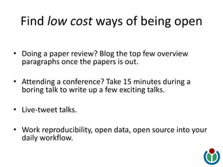 Find low cost ways of being open
• Doing a paper review? Blog the top few overview
paragraphs once the papers is out.
• At...