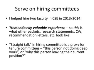 Serve on hiring committees
• I helped hire two faculty in CSE in 2013/2014!
• Tremendously valuable experience – so this i...
