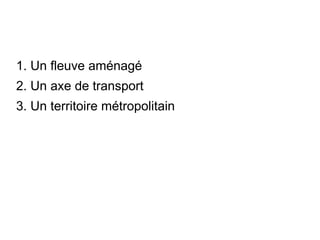 1. Un fleuve aménagé
2. Un axe de transport
3. Un territoire métropolitain
 