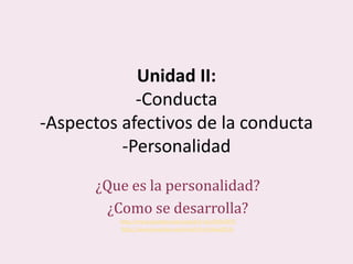 Unidad II:
-Conducta
-Aspectos afectivos de la conducta
-Personalidad
¿Que es la personalidad?
¿Como se desarrolla?
http://www.youtube.com/watch?v=a1xSA9eSYIE
http://www.youtube.com/watch?v=bLbeatlI53c
 