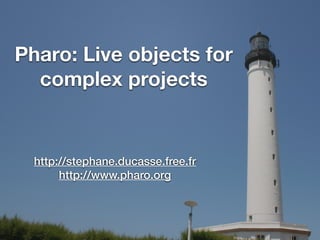 Pharo: Live objects for
complex projects
http://stephane.ducasse.free.fr
http://www.pharo.org
 