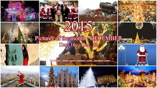 2015
Pictures of the month : DECEMBER
Dec. 16 – Dec. 22
vinhbinh
January 10, 2016 1
http://www.slideshare.net/vinhbinh2010
 