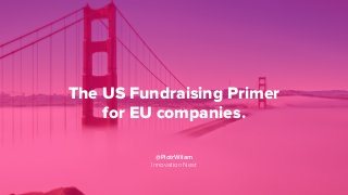 The US Fundraising Primer
for EU companies.
@PiotrWilam
Innovation Nest
 