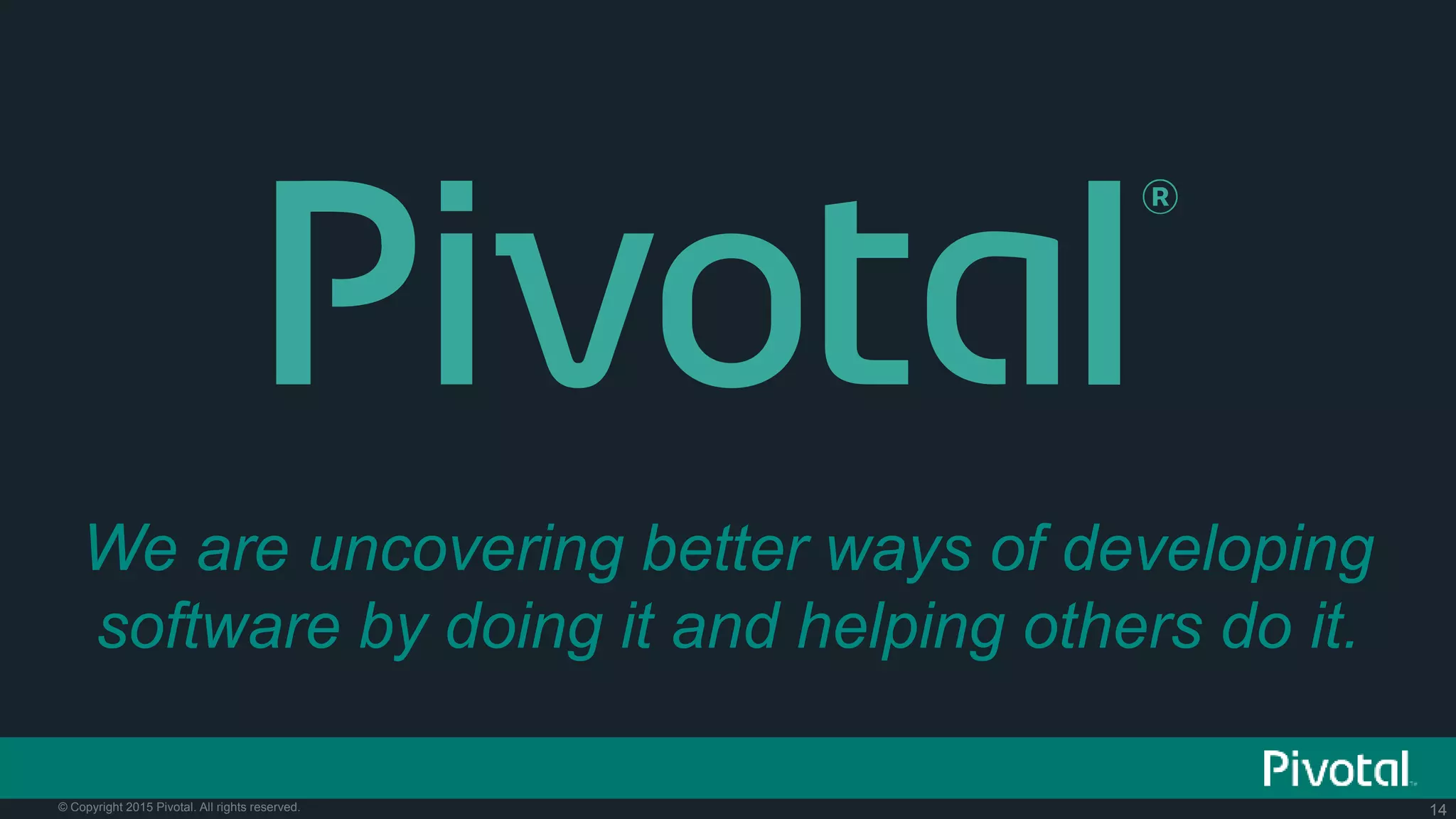 14© Copyright 2015 Pivotal. All rights reserved.
We are uncovering better ways of developing
software by doing it and helping others do it.
 