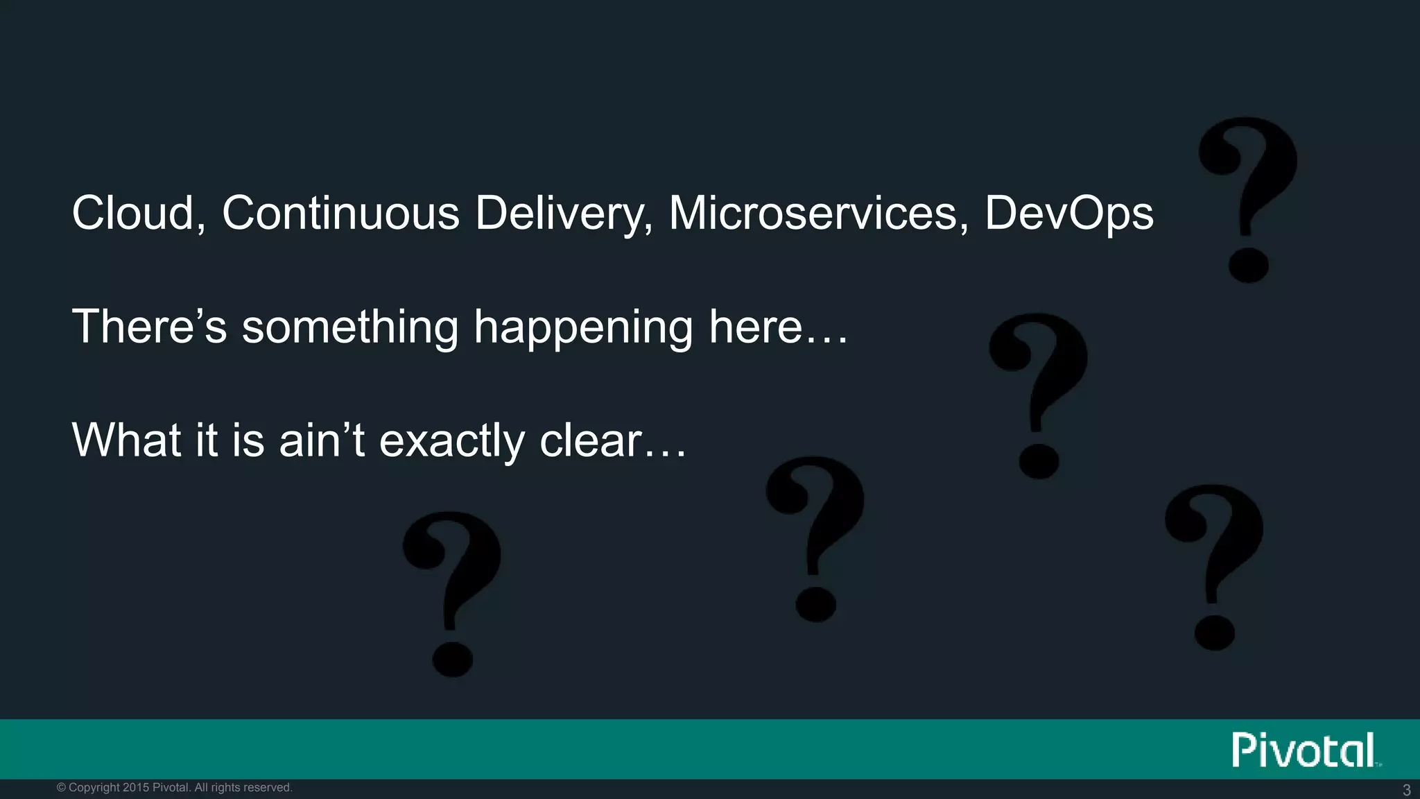3© Copyright 2015 Pivotal. All rights reserved.
Cloud, Continuous Delivery, Microservices, DevOps
There’s something happening here…
What it is ain’t exactly clear…
 