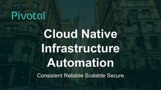 1© 2015 Pivotal Software, Inc. All rights reserved.
Cloud Native
Infrastructure
Automation
Consistent Reliable Scalable Secure
 