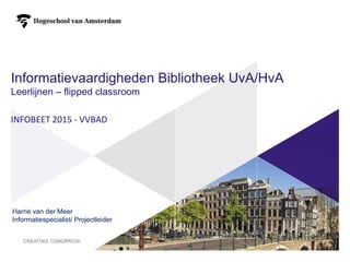 Informatievaardigheden Bibliotheek UvA/HvA
Leerlijnen – flipped classroom
INFOBEET 2015 - VVBAD
Harrie van der Meer
Informatiespecialist/ Projectleider
1
 