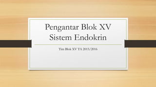 Pengantar Blok XV
Sistem Endokrin
Tim Blok XV TA 2015/2016
 