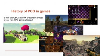 History of PCG in games
Since then, PCG is now present in almost
every non-FPS game released!
 