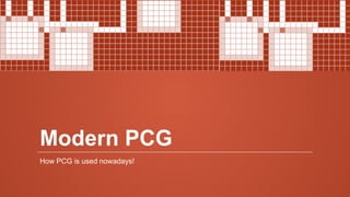 Modern PCG
How PCG is used nowadays!
 