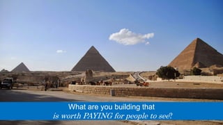What are you building that
is worth PAYING for people to see?
 