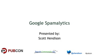 #pubcon
Google Spamalytics
Presented by:
Scott Hendison
 