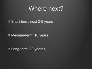 Where next?
Short-term: next 2-5 years
Medium-term: 10 years
Long-term: 20 years+
 