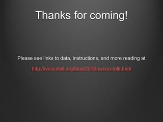 Thanks for coming!
Please see links to data, instructions, and more reading at
http://ivory.idyll.org/blog/2015-pycon-talk.html
 