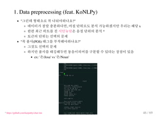 1. Data preprocessing (feat. KoNLPy)
" ?"
, x
*
" (POS) ?"
ex: ' /Josa' vs ' /Noun'
* https://github.com/karpathy/char-rnn...