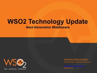 WSO2 Technology Update
Next-Generation Middleware
Asanka Abeysinghe
Vice President, Solutions Architecture
http://asanka.abeysinghe.org
@asankama
 