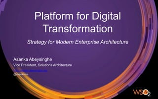 Platform for Digital
Transformation
Asanka Abeysinghe
Vice President, Solutions Architecture
Strategy for Modern Enterprise Architecture
http://asanka.abeysinghe.org
@asankama
 